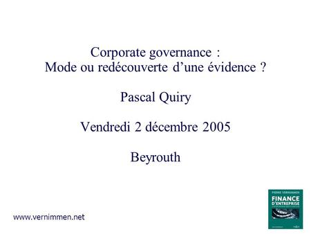 Corporate governance : Mode ou redécouverte dune évidence ? Pascal Quiry Vendredi 2 décembre 2005 Beyrouth www.vernimmen.net.