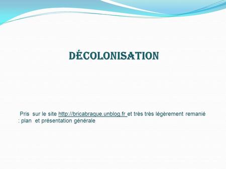 Décolonisation Pris sur le site http://bricabraque.unblog.fr et très très légèrement remanié : plan et présentation générale.