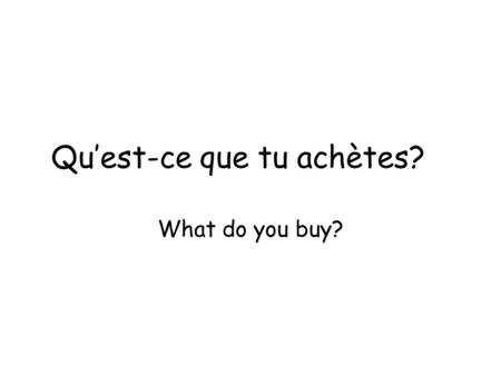 Quest-ce que tu achètes? What do you buy?. Quest-ce que tu achètes? Jachète DU fromage.