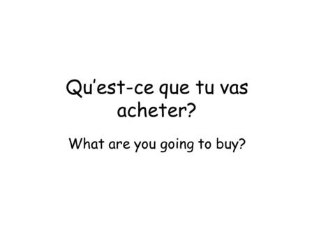 Quest-ce que tu vas acheter? What are you going to buy?