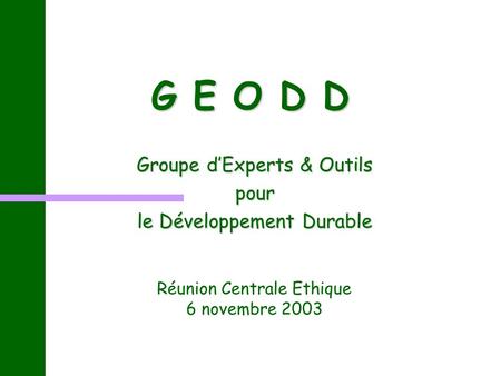 G E O D D Groupe dExperts & Outils pour le Développement Durable Réunion Centrale Ethique 6 novembre 2003.