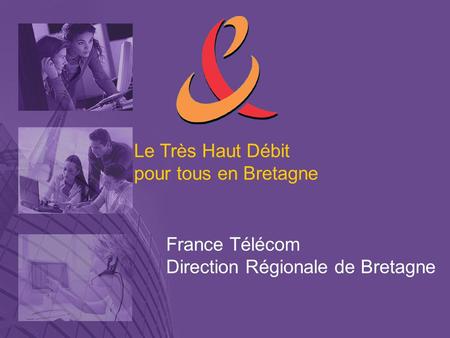 Le Très Haut Débit pour tous en Bretagne France Télécom Direction Régionale de Bretagne.