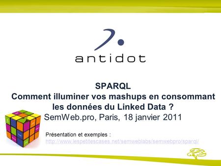 SPARQL Comment illuminer vos mashups en consommant les données du Linked Data ? SemWeb.pro, Paris, 18 janvier 2011 Présentation et exemples : http://www.lespetitescases.net/semweblabs/semwebpro/sparql/