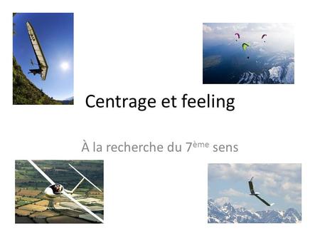 Centrage et feeling À la recherche du 7 ème sens.