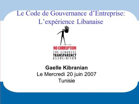 Gaelle Kibranian Le Mercredi 20 juin 2007 Tunisie Le Code de Gouvernance dEntreprise: Lexpérience Libanaise.