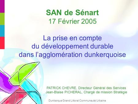 SAN de Sénart 17 Février 2005 La prise en compte du développement durable dans lagglomération dunkerquoise PATRICK CHEVRE, Directeur Général des Services.