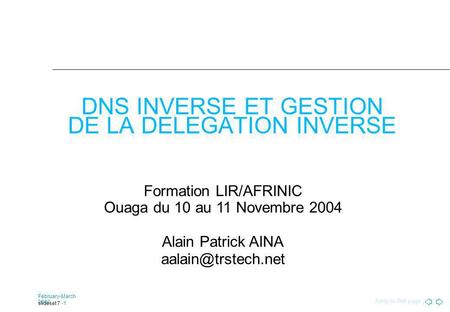 Jump to first page February-March 2002 slideset 7 -1 DNS INVERSE ET GESTION DE LA DELEGATION INVERSE Formation LIR/AFRINIC Ouaga du 10 au 11 Novembre 2004.