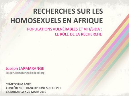 RECHERCHES SUR LES HOMOSEXUELS EN AFRIQUE POPULATIONS VULNÉRABLES ET VIH/SIDA : LE RÔLE DE LA RECHERCHE Joseph LARMARANGE SYMPOSIUM.