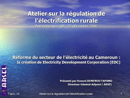 Atelier sur la régulation de l'électrification rurale Atelier sur la régulation de lélectrification rurale Antananarivo : 18 - 22 décembre 2006 Présenté