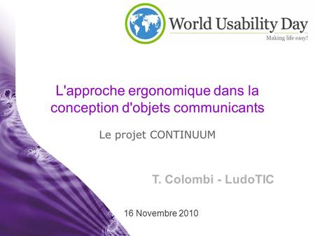 T. Colombi - LudoTIC 16 Novembre 2010 L'approche ergonomique dans la conception d'objets communicants Le projet CONTINUUM.