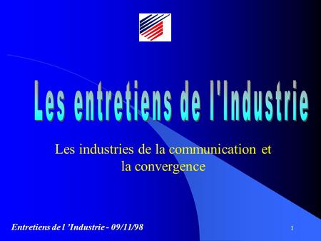 Entretiens de l Industrie - 09/11/98 1 Les industries de la communication et la convergence.