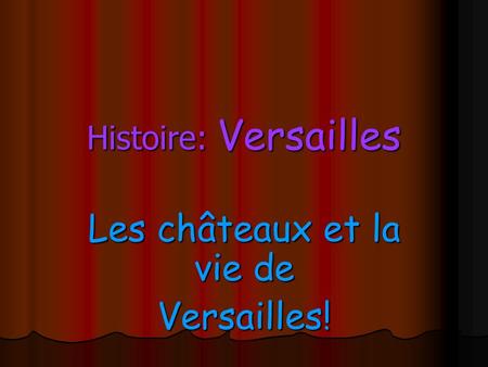 Les châteaux et la vie de Versailles!