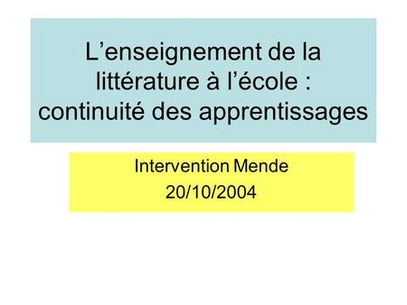 L’enseignement de la littérature à l’école : continuité des apprentissages Intervention Mende 20/10/2004.