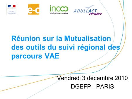 Réunion sur la Mutualisation des outils du suivi régional des parcours VAE Vendredi 3 décembre 2010 DGEFP - PARIS.