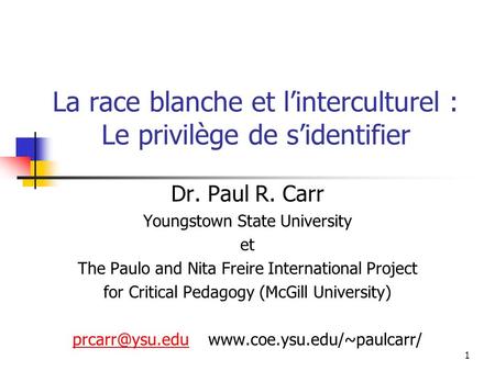 1 La race blanche et linterculturel : Le privilège de sidentifier Dr. Paul R. Carr Youngstown State University et The Paulo and Nita Freire International.