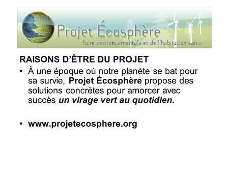 RAISONS DÊTRE DU PROJET À une époque où notre planète se bat pour sa survie, Projet Écosphère propose des solutions concrètes pour amorcer avec succès.