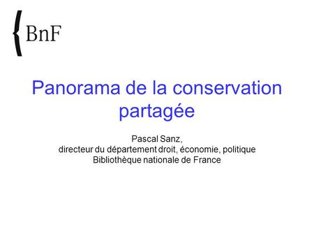 Panorama de la conservation partagée Pascal Sanz, directeur du département droit, économie, politique Bibliothèque nationale de France.