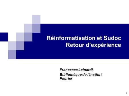 1 Réinformatisation et Sudoc Retour dexpérience Francesca Leinardi, Bibliothèque de l'Institut Fourier.