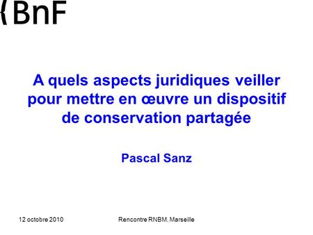 12 octobre 2010Rencontre RNBM, Marseille A quels aspects juridiques veiller pour mettre en œuvre un dispositif de conservation partagée Pascal Sanz.