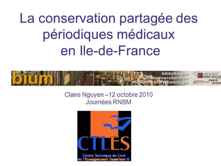 La conservation partagée des périodiques médicaux en Ile-de-France Claire Nguyen –12 octobre 2010 Journées RNBM.
