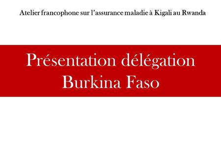 Présentation délégation Burkina Faso Atelier francophone sur lassurance maladie à Kigali au Rwanda.
