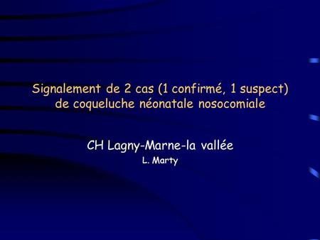 Signalement de 2 cas (1 confirmé, 1 suspect) de coqueluche néonatale nosocomiale CH Lagny-Marne-la vallée L. Marty.