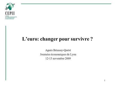 1 Leuro: changer pour survivre ? Agnès Bénassy-Quéré Journées économiques de Lyon 12-13 novembre 2009.