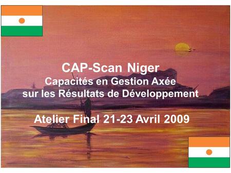 CAP-Scan Niger Capacités en Gestion Axée sur les Résultats de Développement Atelier Final 21-23 Avril 2009.