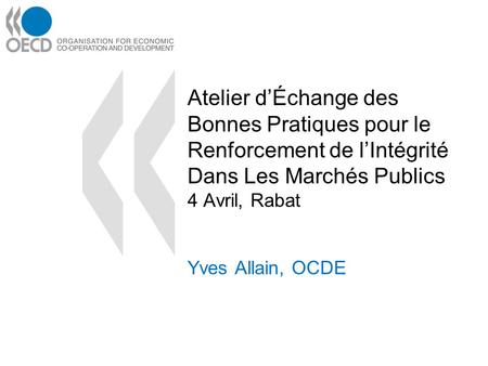 Atelier dÉchange des Bonnes Pratiques pour le Renforcement de lIntégrité Dans Les Marchés Publics 4 Avril, Rabat Yves Allain, OCDE.