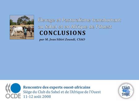 Rencontre des experts ouest-africains Siège du Club du Sahel et de lAfrique de lOuest 11-12 août 2008 CONCLUSIONS par M. Jean Sibiri Zoundi, CSAO.