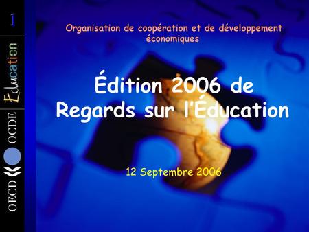 Organisation de coopération et de développement économiques Édition 2006 de Regards sur lÉducation 12 Septembre 2006.