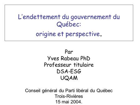 Lendettement du gouvernement du Québec: origine et perspective. Par Yves Rabeau PhD Professeur titulaire DSA-ESG UQAM Conseil général du Parti libéral.