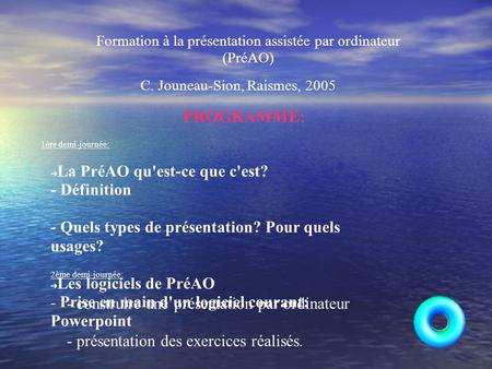 Formation à la présentation assistée par ordinateur (PréAO) C. Jouneau-Sion, Raismes, 2005 PROGRAMME: 1ère demi-journée: - construire une présentation.