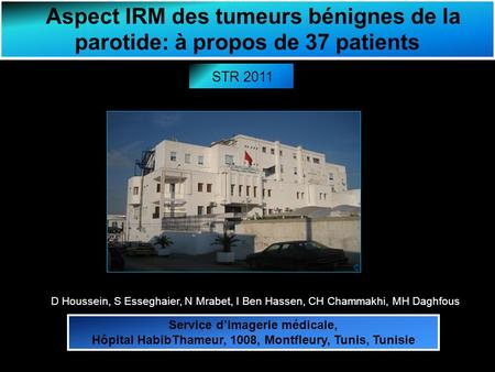 Aspect IRM des tumeurs bénignes de la parotide: à propos de 37 patients STR 2011 © D Houssein, S Esseghaier, N Mrabet, I Ben Hassen, CH Chammakhi, MH Daghfous.