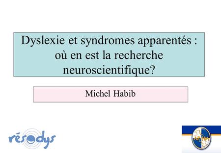 Dyslexie et syndromes apparentés : où en est la recherche neuroscientifique? Michel Habib.