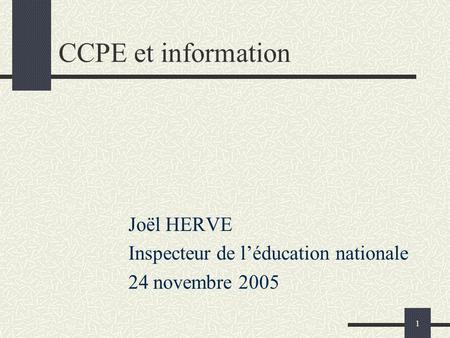 1 CCPE et information Joël HERVE Inspecteur de léducation nationale 24 novembre 2005.