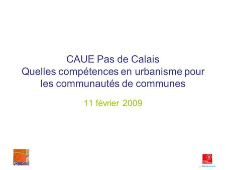 CAUE Pas de Calais Quelles compétences en urbanisme pour les communautés de communes 11 février 2009.