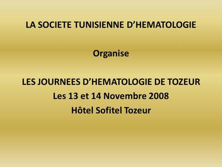 LA SOCIETE TUNISIENNE DHEMATOLOGIE Organise LES JOURNEES DHEMATOLOGIE DE TOZEUR Les 13 et 14 Novembre 2008 Hôtel Sofitel Tozeur.