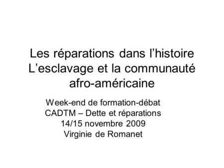 Les réparations dans lhistoire Lesclavage et la communauté afro-américaine Week-end de formation-débat CADTM – Dette et réparations 14/15 novembre 2009.