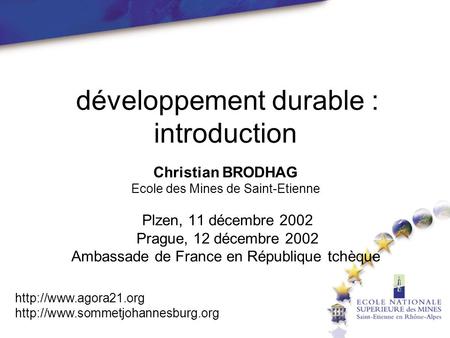  développement durable : introduction Christian BRODHAG Ecole des Mines de Saint-Etienne Plzen, 11 décembre 2002 Prague, 12 décembre 2002 Ambassade.