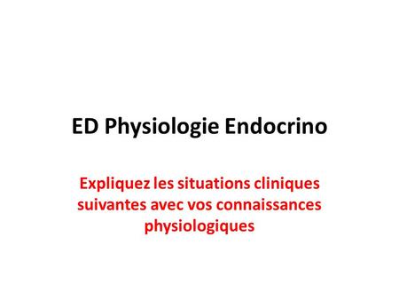 ED Physiologie Endocrino Expliquez les situations cliniques suivantes avec vos connaissances physiologiques.