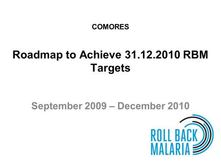 Roadmap to Achieve 31.12.2010 RBM Targets September 2009 – December 2010 COMORES.