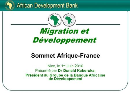 Migration et Développement Sommet Afrique-France Nice, le 1 er Juin 2010 Présenté par Dr Donald Kaberuka, Président du Groupe de la Banque Africaine de.
