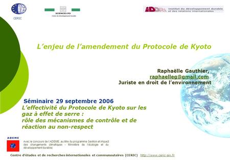 CERIC Séminaire 29 septembre 2006 Leffectivité du Protocole de Kyoto sur les gaz à effet de serre : rôle des mécanismes de contrôle et de réaction au non-respect.
