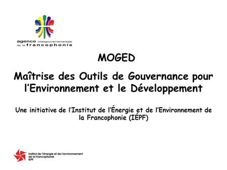 Maîtrise des Outils de Gouvernance pour lEnvironnement et le Développement Une initiative de lInstitut de lÉnergie et de lEnvironnement de la Francophonie.