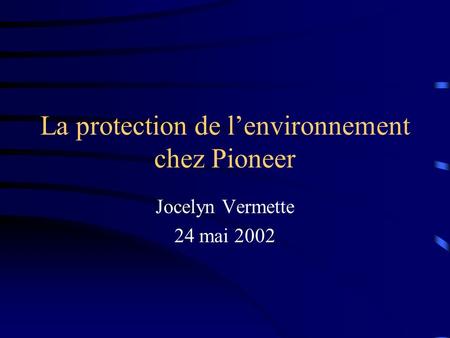 La protection de lenvironnement chez Pioneer Jocelyn Vermette 24 mai 2002.