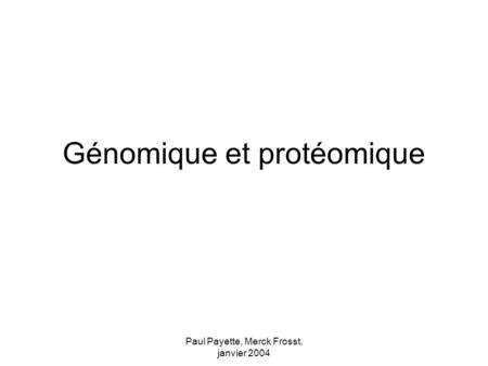 Paul Payette, Merck Frosst, janvier 2004 Génomique et protéomique.
