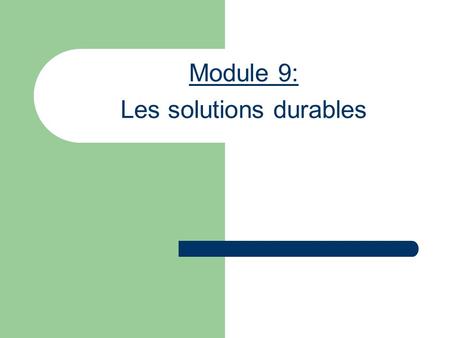 Module 9: Les solutions durables. Objectifs Identifier les trois types de solutions durables ; Reconnaître le lien étroit qui existe entre la protection.