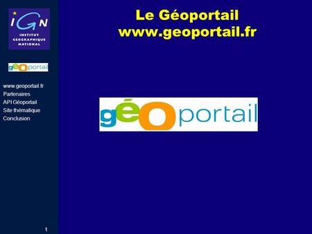 Le Géoportail www.geoportail.fr Partenaires API Géoportail Site thématique Conclusion.