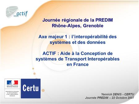 Journée régionale de la PREDIM Rhône-Alpes, Grenoble Axe majeur 1 : l’interopérabilité des systèmes et des données ACTIF : Aide à la Conception de systèmes.